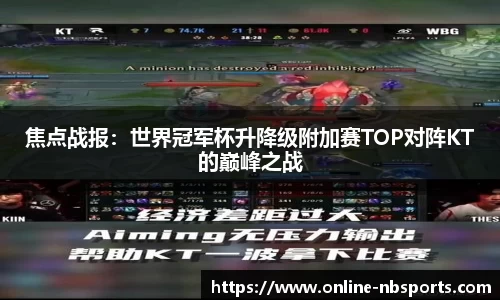 焦点战报：世界冠军杯升降级附加赛TOP对阵KT的巅峰之战