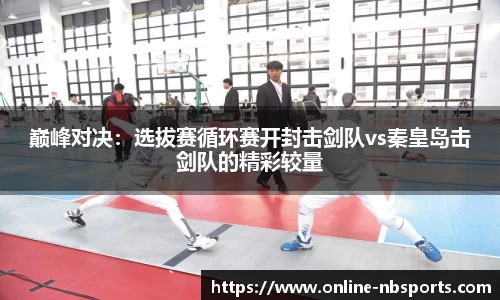 巅峰对决：选拔赛循环赛开封击剑队vs秦皇岛击剑队的精彩较量