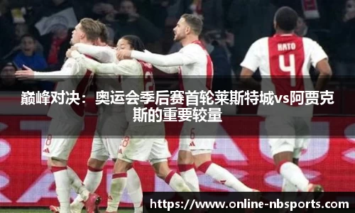 巅峰对决：奥运会季后赛首轮莱斯特城vs阿贾克斯的重要较量