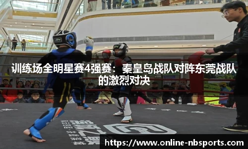 训练场全明星赛4强赛：秦皇岛战队对阵东莞战队的激烈对决