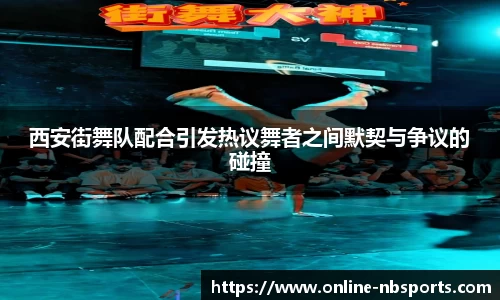 西安街舞队配合引发热议舞者之间默契与争议的碰撞