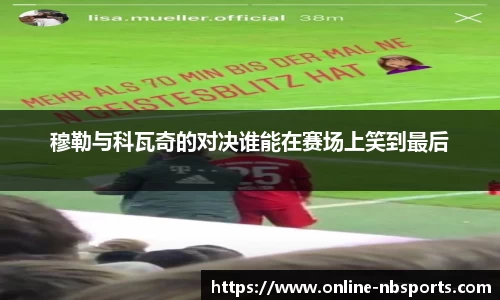 穆勒与科瓦奇的对决谁能在赛场上笑到最后