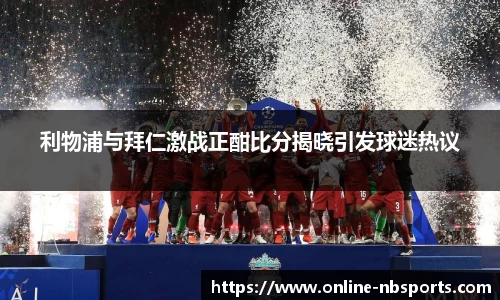 利物浦与拜仁激战正酣比分揭晓引发球迷热议