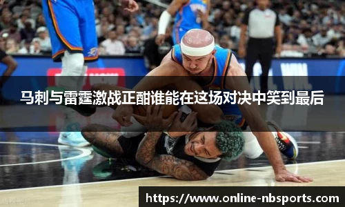 马刺与雷霆激战正酣谁能在这场对决中笑到最后